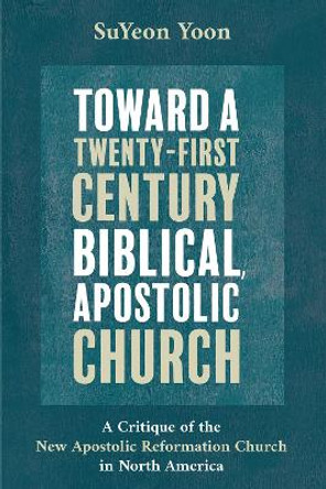 Toward a Twenty-First Century Biblical, Apostolic Church by Suyeon Yoon 9781532651809