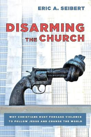 Disarming the Church by Eric a Seibert 9781620328873