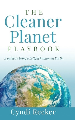 The Cleaner Planet Playbook: A guide to being a helpful human on Earth by Cyndi Recker 9798885830706