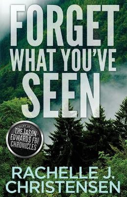 Forget What You've Seen: Jason Edwards FBI Chronicles by Rachelle J Christensen 9781949319156