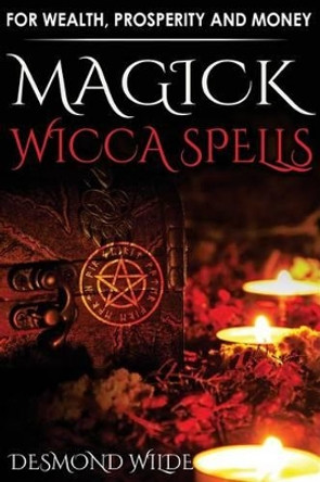 Magick Wicca Spells: For Wealth, Prosperity and Money by Desmond Wilde 9781517395056