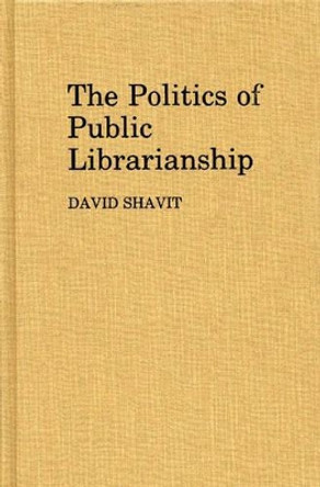 The Politics of Public Librarianship by David Shavit 9780313248160