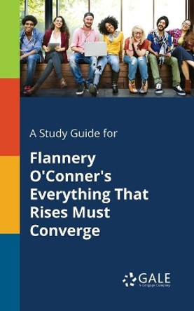 A Study Guide for Flannery O'Conner's Everything That Rises Must Converge by Cengage Learning Gale 9781375399661