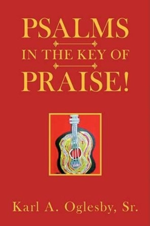 Psalms in the Key of Praise! by Karl A Sr Oglesby 9781425752705