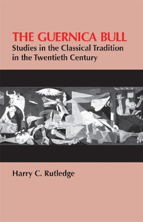 Guernica Bull: Studies in the Classical Tradition in the Twentieth Century by Harry C. Rutledge 9780820332666