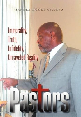 Pastors: Immorality, Truth, Infidelity, Unraveled Reality by Sandra Moore-Gillard 9781465387660