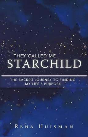 They Called Me Starchild: The Sacred Journey to Finding My Life's Purpose by Rena Huisman 9781982210199