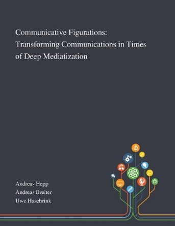 Communicative Figurations: Transforming Communications in Times of Deep Mediatization by Andreas Hepp 9781013290749