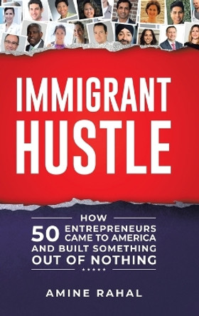 Immigrant Hustle: How 50 Entrepreneurs Came to America and Built Something Out of Nothing by Amine Rahal 9780228819585