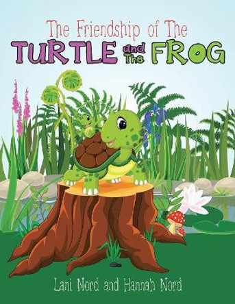 The Friendship of the Turtle and the Frog by Lani And Hannah Nord 9781546252610