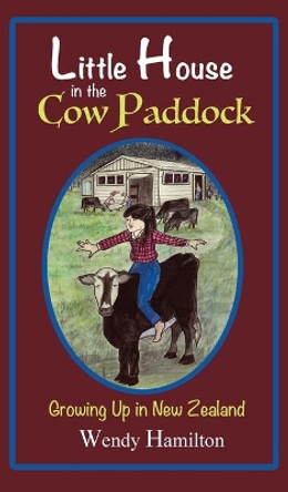 Little House in the Cow Paddock: Growing Up in New Zealand by Wendy Hamilton 9781925888607