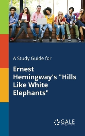 A Study Guide for Ernest Hemingway's &quot;Hills Like White Elephants&quot; by Cengage Learning Gale 9781375381246