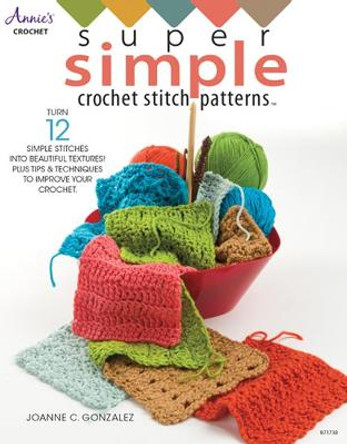 Super Simple Crochet Stitch Patterns: Turn 12 Simple Stitches into Beautiful Textures! Plus Tips & Techniques to Improve Your Crochet by Joanne C. Gonzalez