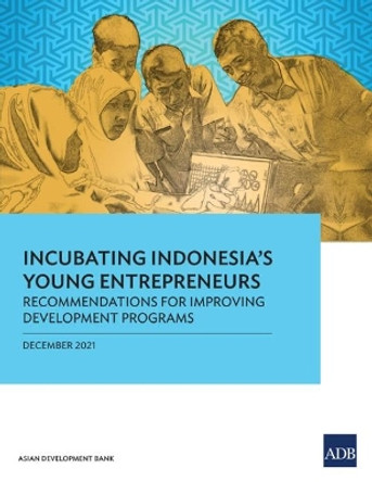 Incubating Indonesia's Young Entrepreneurs: Recommendations for Improving Development Programs by Asian Development Bank 9789292691714