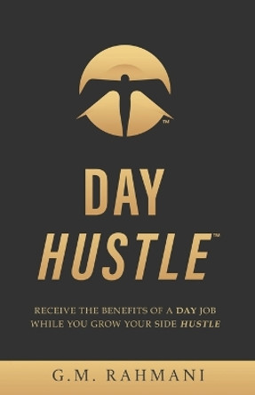 Day Hustle: Receive the Benefits of a Day Job While You Grow Your Side Hustle by G M Rahmani 9798986773308