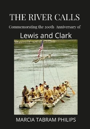 The River Calls: Commemorating the 200th Anniversary of Lewis and Clark by Marcia Tabram Philips 9781329491267