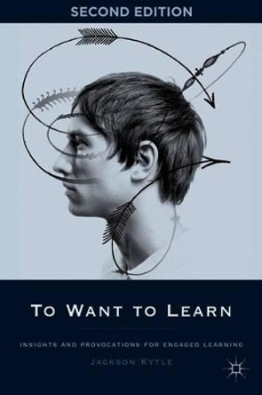 To Want to Learn: Insights and Provocations for Engaged Learning by Jackson Kytle 9780230338203