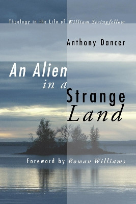 An Alien in a Strange Land: Theology in the Life of William Stringfellow by Anthony Dancer 9781597529068