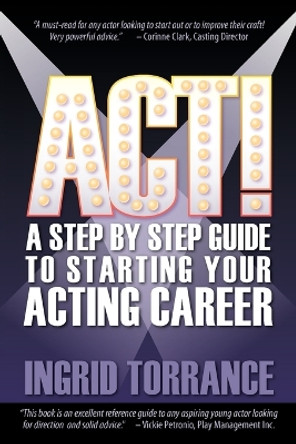 ACT! a Step by Step Guide to Starting Your Acting Career by Ingrid Torrance 9781609111670