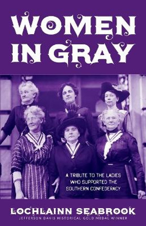 Women in Gray: A Tribute to the Ladies Who Supported the Southern Confederacy by Lochlainn Seabrook 9781943737352