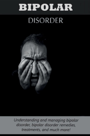 Bipolar Disorder: Understanding and managing bipolar disorder, bipolar disorder remedies, treatments, and much more! by Jeremy Reed 9781761030659