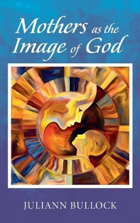 Mothers as the Image of God by Juliann Bullock 9781666758351