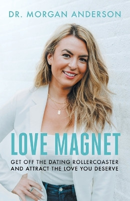 Love Magnet: Get Off the Dating Rollercoaster and Attract the Love You Deserve by Dr Morgan Anderson 9781544536606