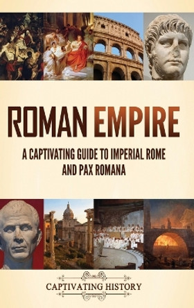 Roman Empire: A Captivating Guide to Imperial Rome and Pax Romana by Captivating History 9781637167939