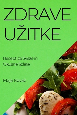 Zdrave Uzitke: Recepti za Sveze in Okusne Solate by Maja Kovač 9781835191606