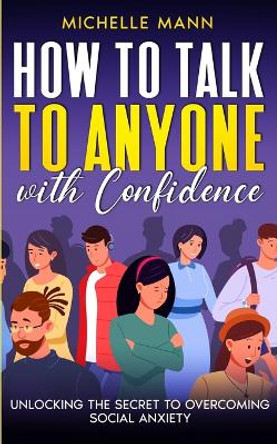 How to Talk to Anyone with Confidence: Unlocking the Secret to Overcoming Social Anxiety by Michelle Mann 9781088174012