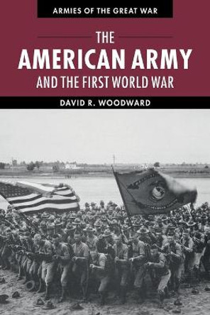 The American Army and the First World War by David Woodward