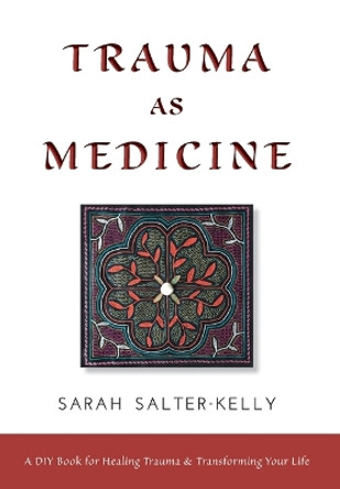 Trauma as Medicine: a DIY book for healing trauma and transforming your life by Sarah Salter-Kelly 9781525597701