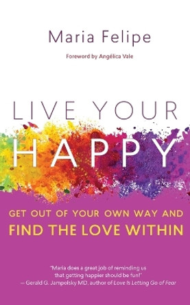 Live Your Happy: Get Out of Your Own Way and Find the Love Within by Maria Felipe 9781732185067