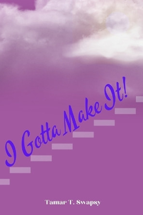 I Gotta Make It! by Tamar T Swapsy 9781957294094