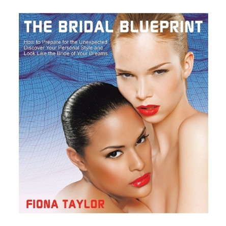 The Bridal Blueprint: How to Prepare for the Unexpected, Discover Your Personal Style and Look Like the Bride of Your Dreams by Fiona Taylor 9781728377407