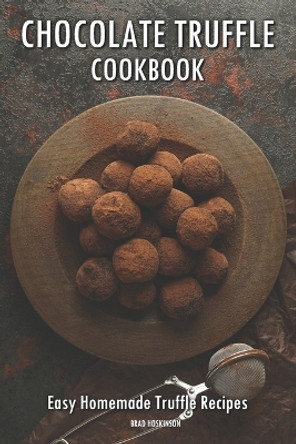 Chocolate Truffle Cookbook: Easy Homemade Truffle Recipes by Brad Hoskinson 9798390447413