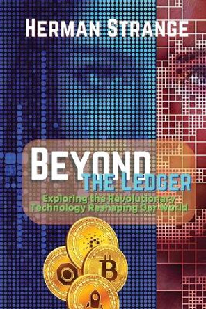 Beyond the Ledger-Exploring the Revolutionary Technology Reshaping Our World: Understanding the Power and Potential of Blockchain for Industries and Society by Herman Strange 9783159572895