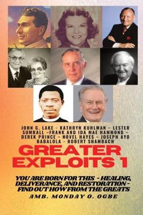 Greater Exploits - 1: You are Born for This - Healing, Deliverance and Restoration - Find out how from the Greats by John G Lake 9781088162996
