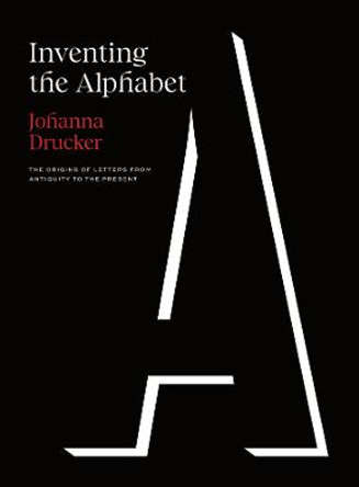 Inventing the Alphabet: The Origins of Letters from Antiquity to the Present by Johanna Drucker
