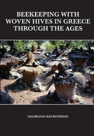 Beekeeping With Woven Hives In Greece Through The Ages by Georgios Mavrofridis 9781914934612