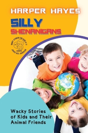 Silly Shenanigans: Wacky Stories of Kids and Their Animal Friends by Harper Hayes 9789449439855