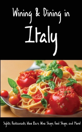 Wining & Dining in Italy: Sights, Restaurants, Wine Bars, Wine Shops, Food Shops, and More! by Andy Herbach 9781087978406