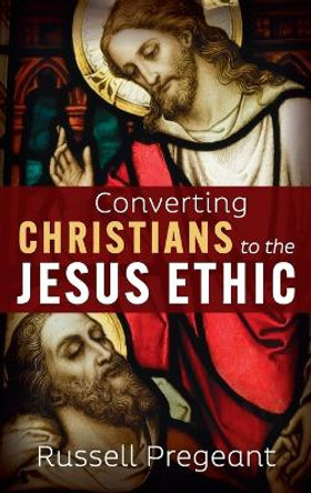 Converting Christians to the Jesus Ethic by Russell Pregeant 9781666749519