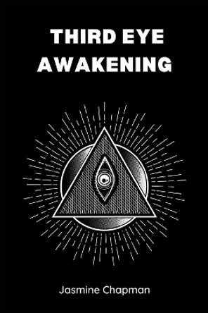 Third Eye Awakening: Unlocking the Power of Your Inner Vision (2023 Guide for Beginners) by Jasmine Chapman 9783988314871