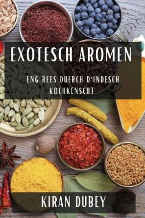 Exotesch Aromen: Eng Rees duerch d'Indesch Kochkënscht by Kiran Dubey 9781835594025