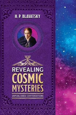 Revealing Cosmic Mysteries: Unpublished Conversations by H P Blavatsky 9781639940431