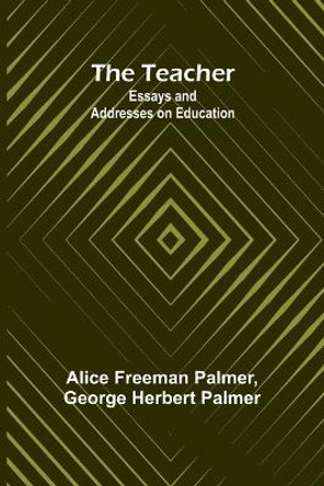 The Teacher: Essays and Addresses on Education by Alice Freeman Palmer 9789357921367