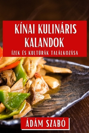 Kínai Kulináris Kalandok: Ízek és Kultúrák Találkozása by Ádám Szabó 9781835799291