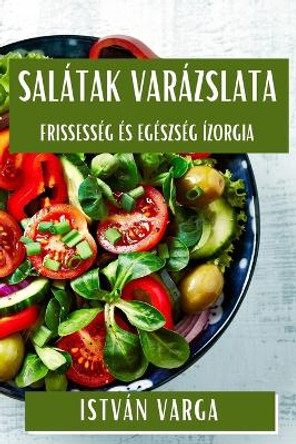 Salátak Varázslata: Frissesség és Egészség Ízorgia by István Varga 9781835799260