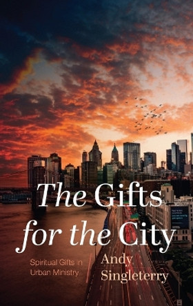 The Gifts for the City: Spiritual Gifts in Urban Ministry by Andy Singleterry 9781666758566